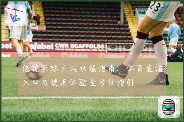亿德买球主站功能指南：体育直播入口与使用体验全方位指引